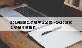 2016国家公务员考试公告（2016国家公务员考试报名）