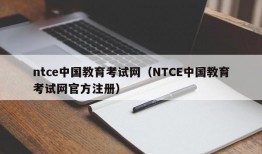 ntce中国教育考试网（NTCE中国教育考试网官方注册）