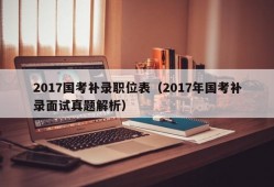 2017国考补录职位表（2017年国考补录面试真题解析）