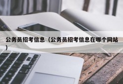 公务员招考信息（公务员招考信息在哪个网站）