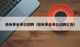 桂林事业单位招聘（桂林事业单位招聘公告）