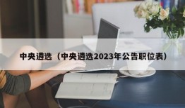 中央遴选（中央遴选2023年公告职位表）