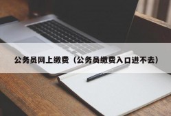 公务员网上缴费（公务员缴费入口进不去）