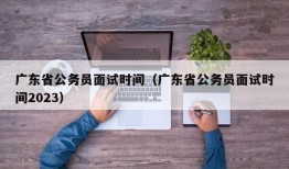 广东省公务员面试时间（广东省公务员面试时间2023）