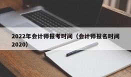 2022年会计师报考时间（会计师报名时间2020）