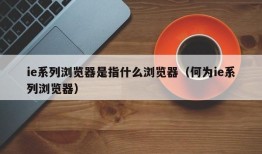 ie系列浏览器是指什么浏览器（何为ie系列浏览器）