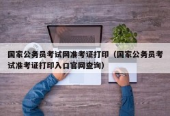 国家公务员考试网准考证打印（国家公务员考试准考证打印入口官网查询）