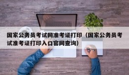 国家公务员考试网准考证打印（国家公务员考试准考证打印入口官网查询）