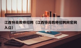 江西特岗教师招聘（江西特岗教师招聘网官网入口）