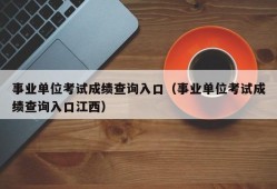 事业单位考试成绩查询入口（事业单位考试成绩查询入口江西）