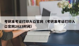 考研准考证打印入口官网（考研准考证打印入口官网2023时间）