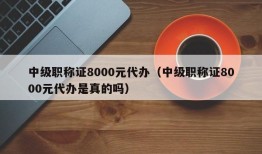 中级职称证8000元代办（中级职称证8000元代办是真的吗）