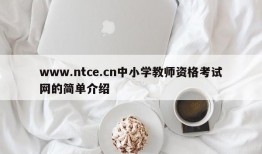 www.ntce.cn中小学教师资格考试网的简单介绍