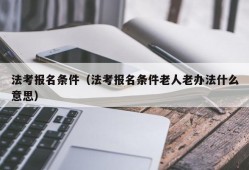 法考报名条件（法考报名条件老人老办法什么意思）