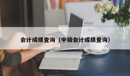 会计成绩查询（中级会计成绩查询）