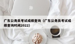 广东公务员考试成绩查询（广东公务员考试成绩查询时间2022）