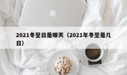 2021冬至日是哪天（2021年冬至是几日）