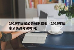 2016年国家公务员职位表（2016年国家公务员考试时间）