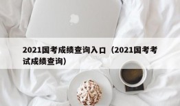 2021国考成绩查询入口（2021国考考试成绩查询）