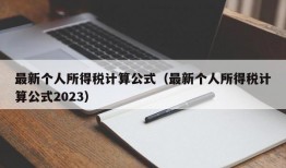 最新个人所得税计算公式（最新个人所得税计算公式2023）