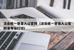 注会统一登录入口官网（注会统一登录入口官网准考证打印）