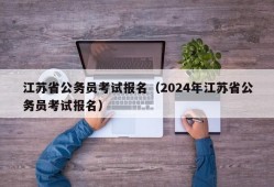 江苏省公务员考试报名（2024年江苏省公务员考试报名）