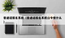 普通话报名系统（普通话报名系统口令些什么）