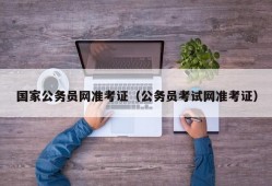 国家公务员网准考证（公务员考试网准考证）