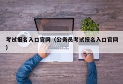 考试报名入口官网（公务员考试报名入口官网）