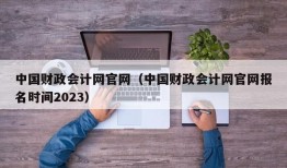 中国财政会计网官网（中国财政会计网官网报名时间2023）