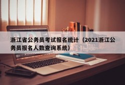 浙江省公务员考试报名统计（2021浙江公务员报名人数查询系统）