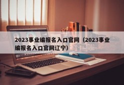 2023事业编报名入口官网（2023事业编报名入口官网辽宁）