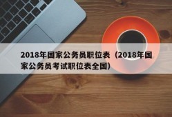 2018年国家公务员职位表（2018年国家公务员考试职位表全国）