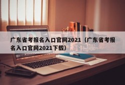 广东省考报名入口官网2021（广东省考报名入口官网2021下载）