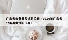 广东省公务员考试职位表（2014年广东省公务员考试职位表）