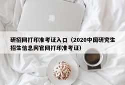 研招网打印准考证入口（2020中国研究生招生信息网官网打印准考证）