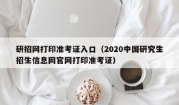 研招网打印准考证入口（2020中国研究生招生信息网官网打印准考证）