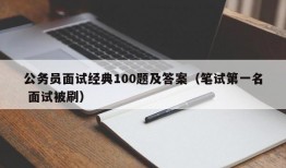 公务员面试经典100题及答案（笔试第一名 面试被刷）