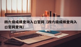 四六级成绩查询入口官网（四六级成绩查询入口官网查询）