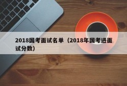 2018国考面试名单（2018年国考进面试分数）