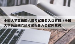 全国大学英语四六级考试报名入口官网（全国大学英语四六级考试报名入口官网查询）