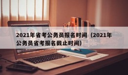 2021年省考公务员报名时间（2021年公务员省考报名截止时间）