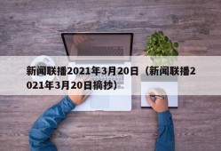 新闻联播2021年3月20日（新闻联播2021年3月20日摘抄）