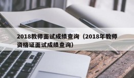 2018教师面试成绩查询（2018年教师资格证面试成绩查询）