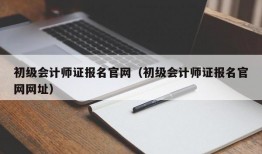 初级会计师证报名官网（初级会计师证报名官网网址）