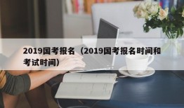 2019国考报名（2019国考报名时间和考试时间）