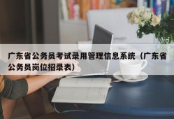 广东省公务员考试录用管理信息系统（广东省公务员岗位招录表）