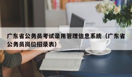 广东省公务员考试录用管理信息系统（广东省公务员岗位招录表）