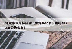 保定事业单位招聘（保定事业单位招聘2023年公告公布）