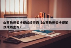 山西教师资格证成绩查询（山西教师资格证笔试成绩查询）